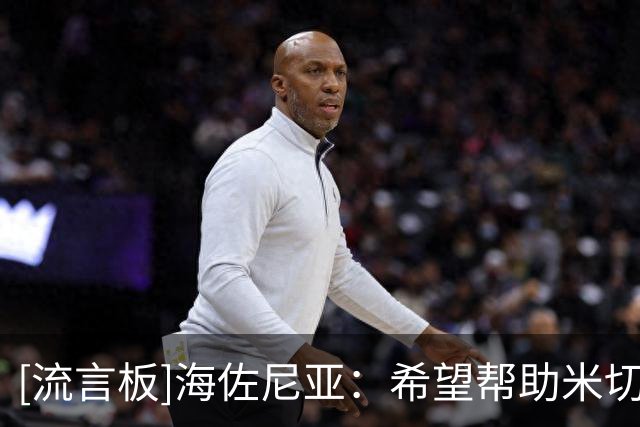 [流言板]海佐尼亚：希望帮助米切尔减少体力消耗，关键时刻还需要他